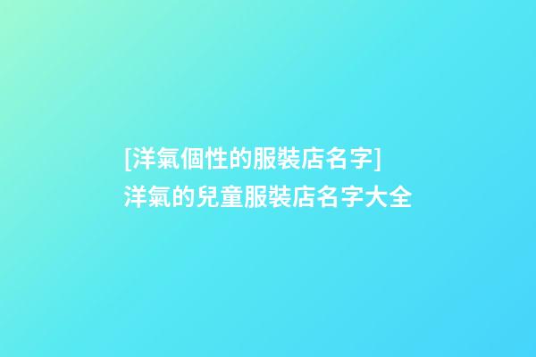 [洋氣個性的服裝店名字]洋氣的兒童服裝店名字大全-第1張-店鋪起名-玄機派